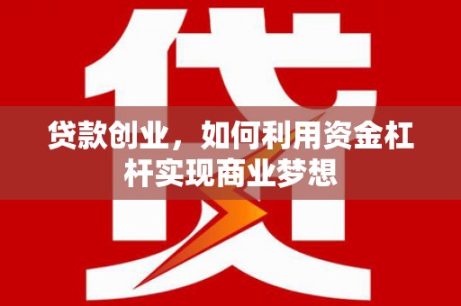 建昌贷款创业，如何利用资金杠杆实现商业梦想