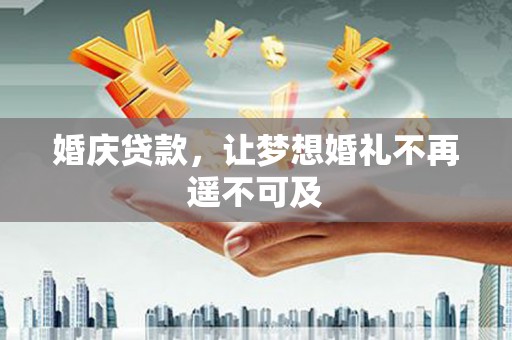 建昌婚庆贷款，让梦想婚礼不再遥不可及