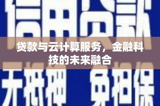 建昌贷款与云计算服务，金融科技的未来融合