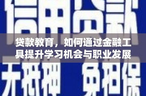 建昌贷款教育，如何通过金融工具提升学习机会与职业发展
