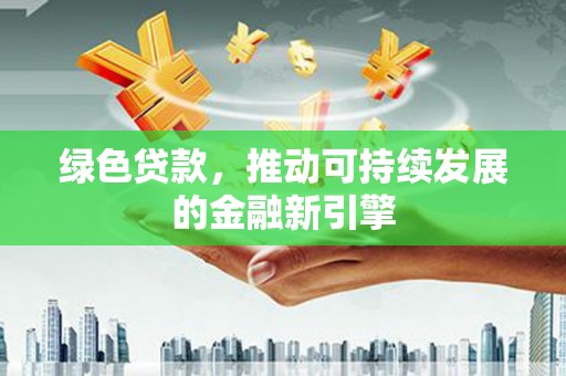 建昌绿色贷款，推动可持续发展的金融新引擎