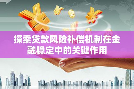 建昌探索贷款风险补偿机制在金融稳定中的关键作用