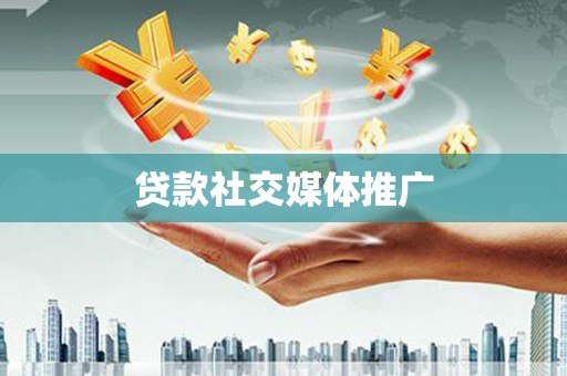 建昌贷款社交媒体推广