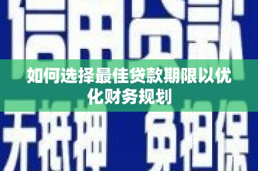 建昌如何选择最佳贷款期限以优化财务规划