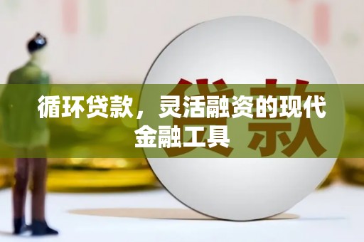 建昌循环贷款，灵活融资的现代金融工具