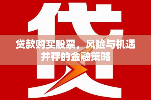 建昌贷款购买股票，风险与机遇并存的金融策略