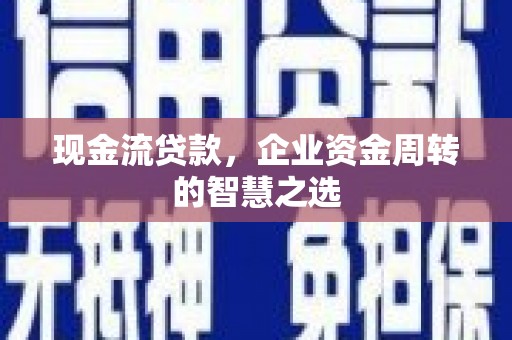 建昌现金流贷款，企业资金周转的智慧之选