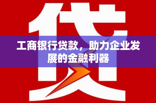建昌工商银行贷款，助力企业发展的金融利器