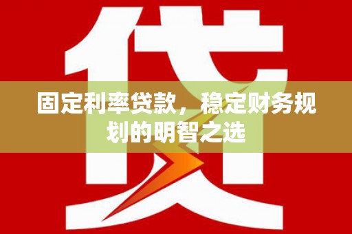 建昌固定利率贷款，稳定财务规划的明智之选