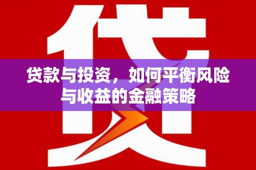 建昌贷款与投资，如何平衡风险与收益的金融策略