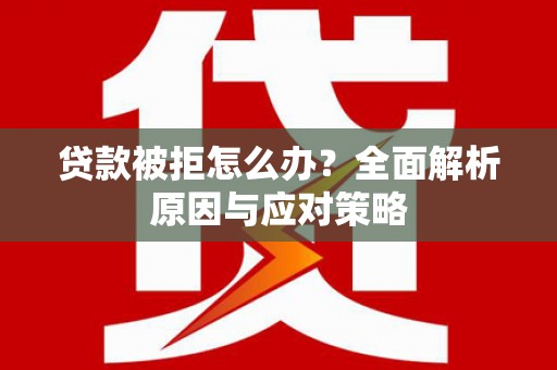 建昌贷款被拒怎么办？全面解析原因与应对策略