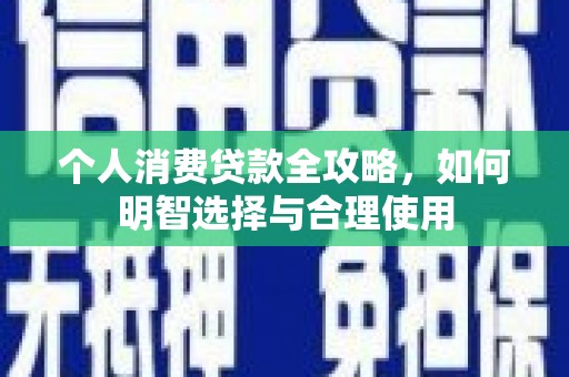 建昌个人消费贷款全攻略，如何明智选择与合理使用