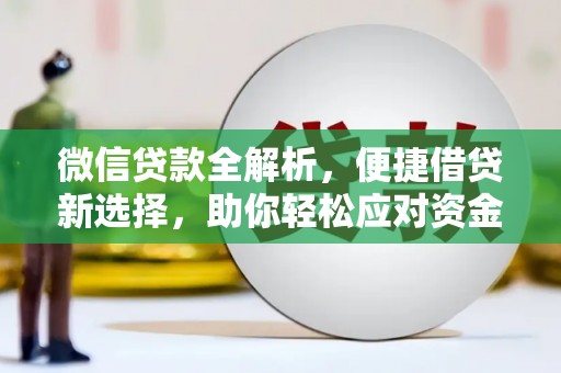 建昌微信贷款全解析，便捷借贷新选择，助你轻松应对资金需求