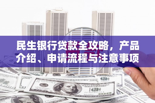 建昌民生银行贷款全攻略，产品介绍、申请流程与注意事项